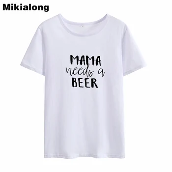 Mikialong Mama Reikia Alaus Juokinga T Marškinėliai Moterims Vasaros Tumblr Moterų Marškinėlius Baltos Medvilnės Camisetas Mujer Atspausdinta Marškinėliai Femme